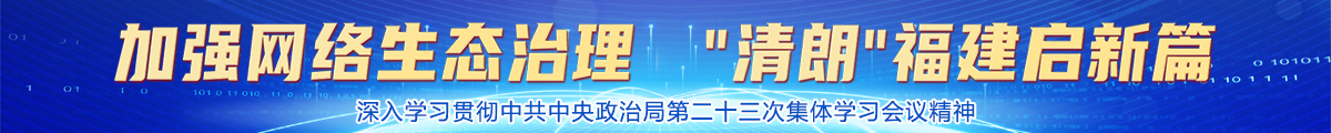 加强网络生态治理 “清朗”福建启新篇