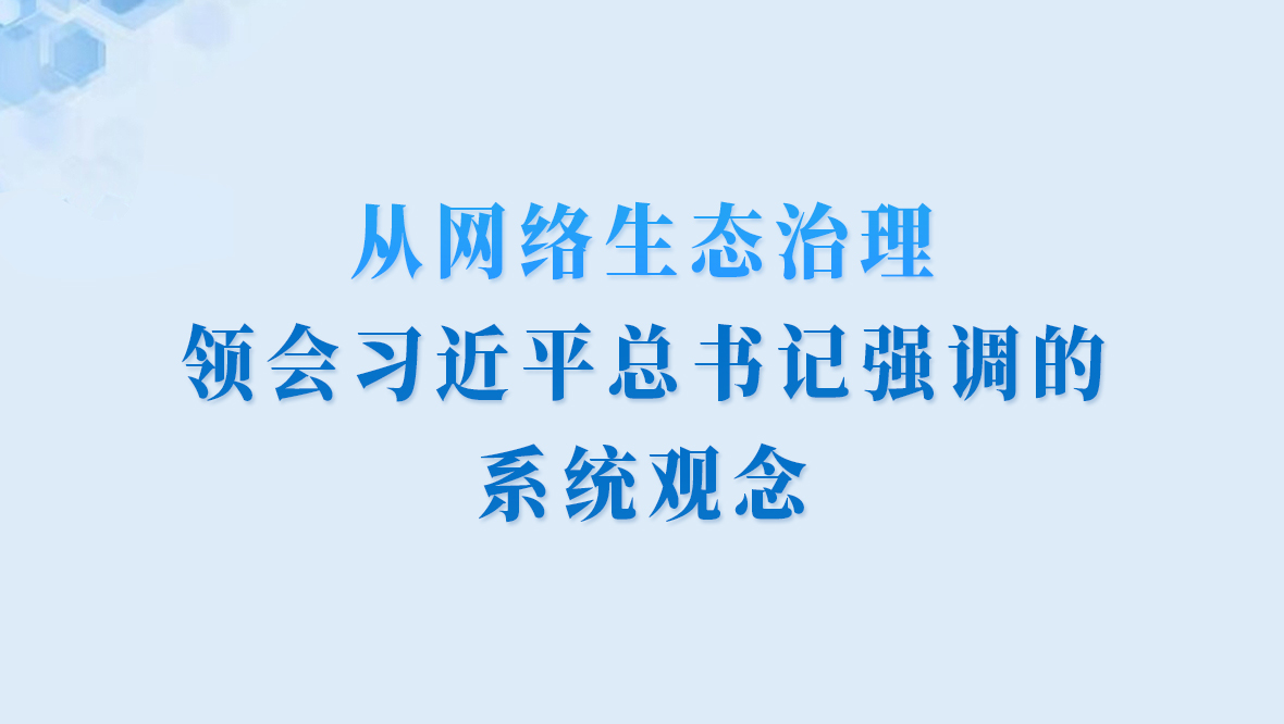 学习进行时丨从网络生态治理，领会习近平总书记强调的系统观念
