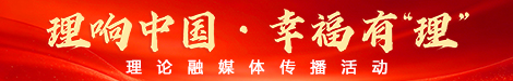 理想中国·幸福有“理” - 理论融媒体传播活动